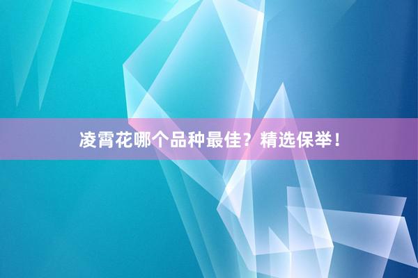 凌霄花哪个品种最佳？精选保举！