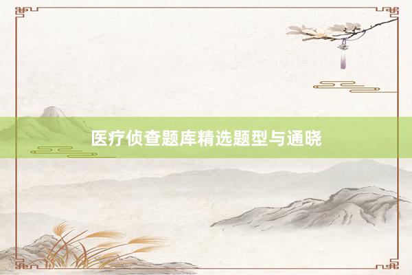 医疗侦查题库精选题型与通晓
