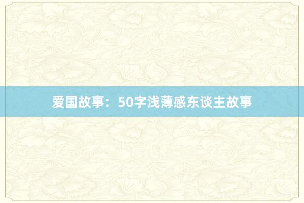 爱国故事：50字浅薄感东谈主故事